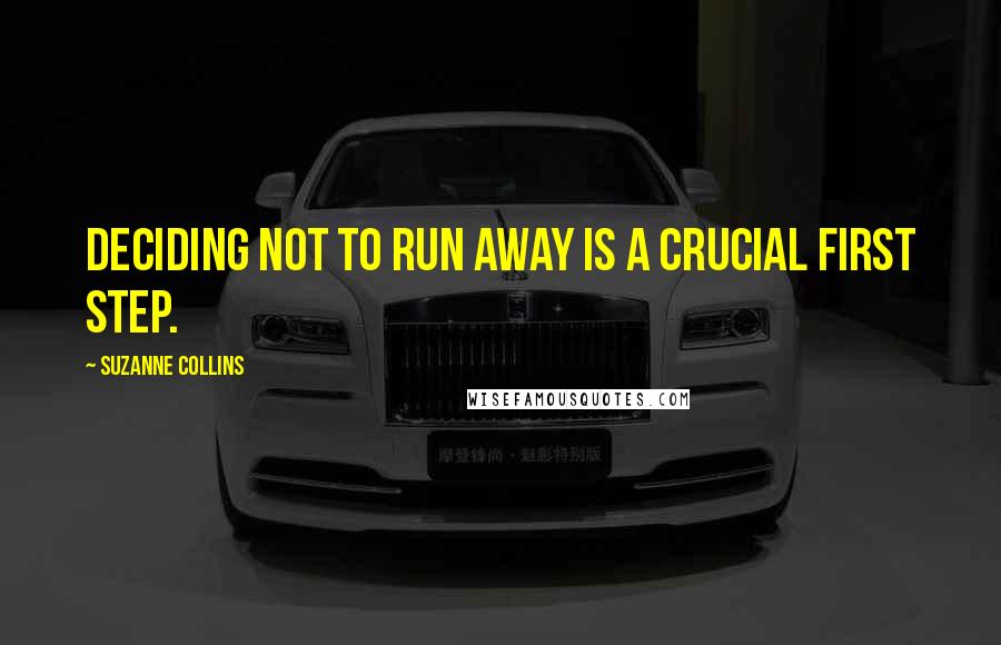 Suzanne Collins Quotes: Deciding not to run away is a crucial first step.