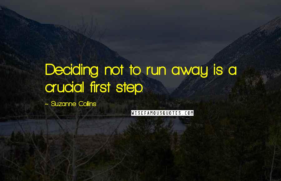 Suzanne Collins Quotes: Deciding not to run away is a crucial first step.