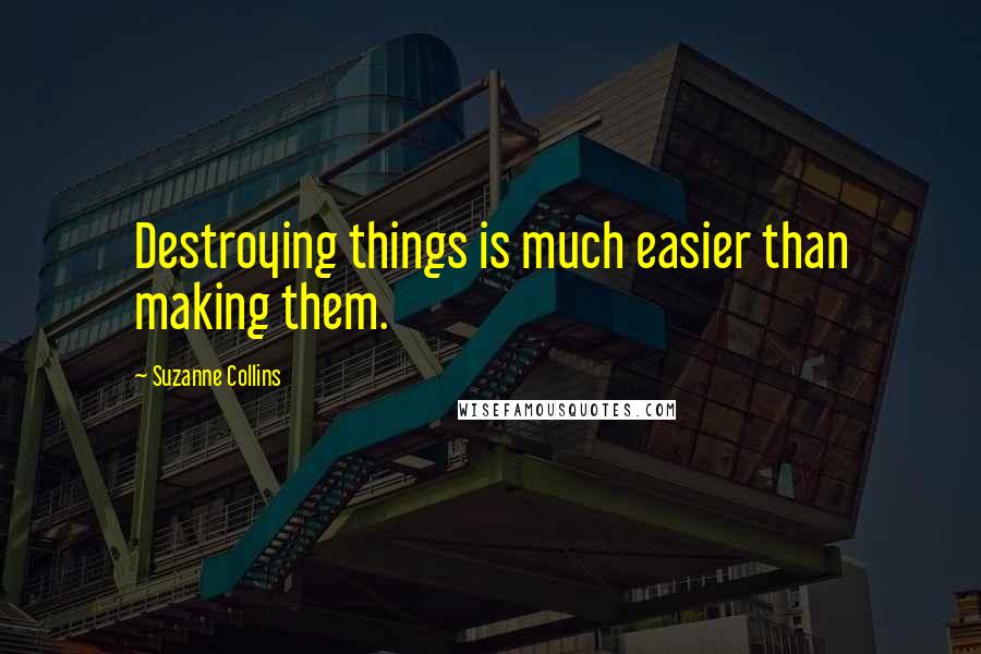 Suzanne Collins Quotes: Destroying things is much easier than making them.