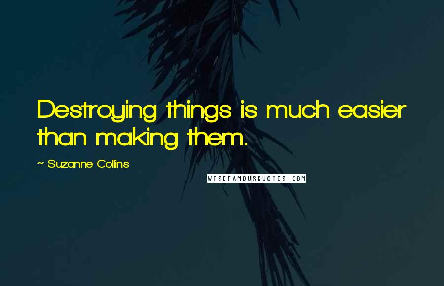 Suzanne Collins Quotes: Destroying things is much easier than making them.