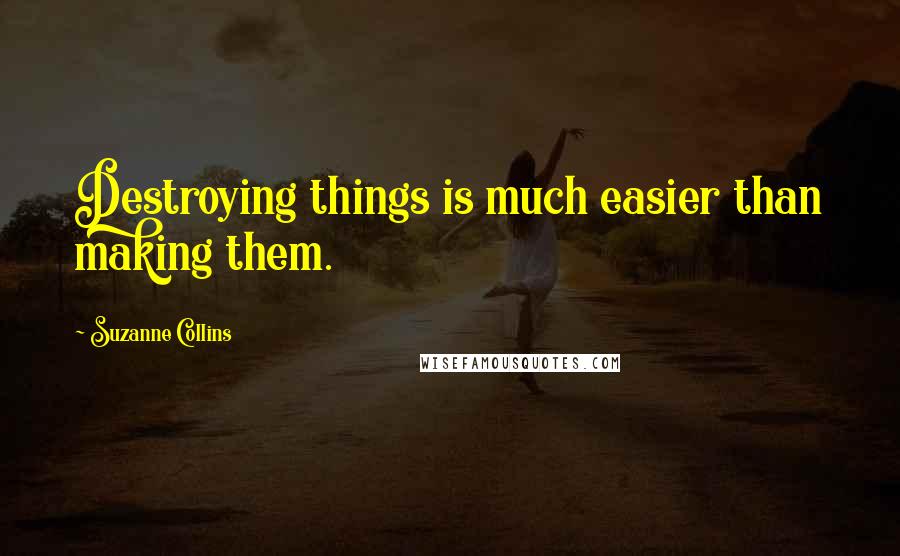 Suzanne Collins Quotes: Destroying things is much easier than making them.