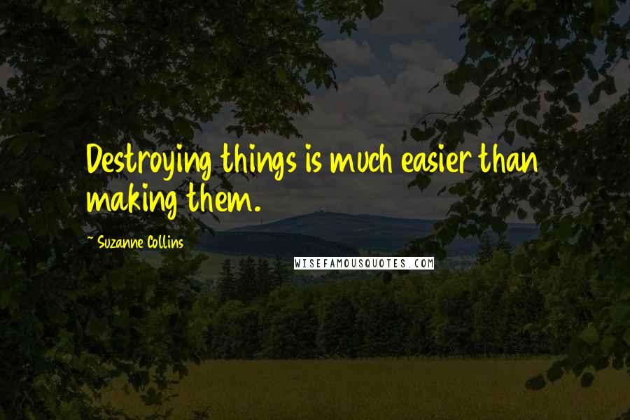 Suzanne Collins Quotes: Destroying things is much easier than making them.