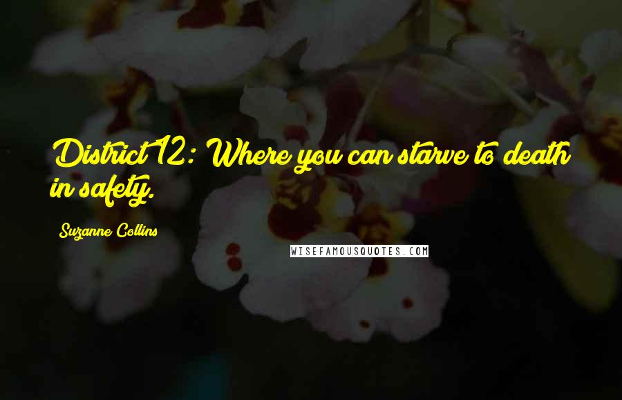 Suzanne Collins Quotes: District 12: Where you can starve to death in safety.