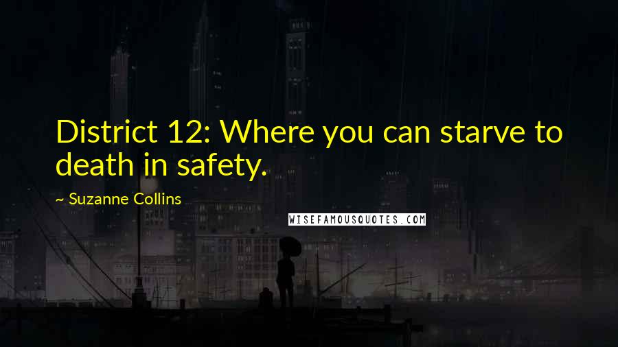 Suzanne Collins Quotes: District 12: Where you can starve to death in safety.