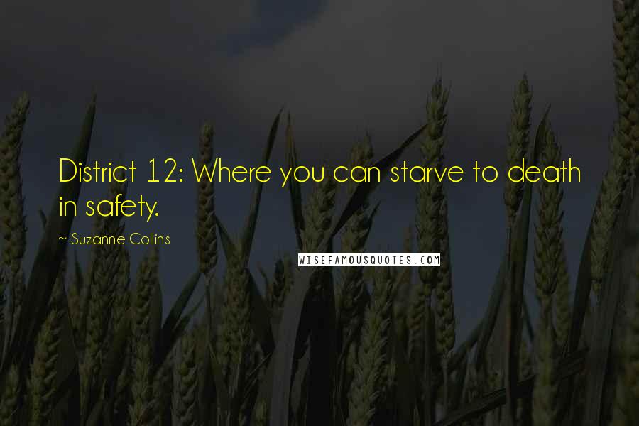 Suzanne Collins Quotes: District 12: Where you can starve to death in safety.