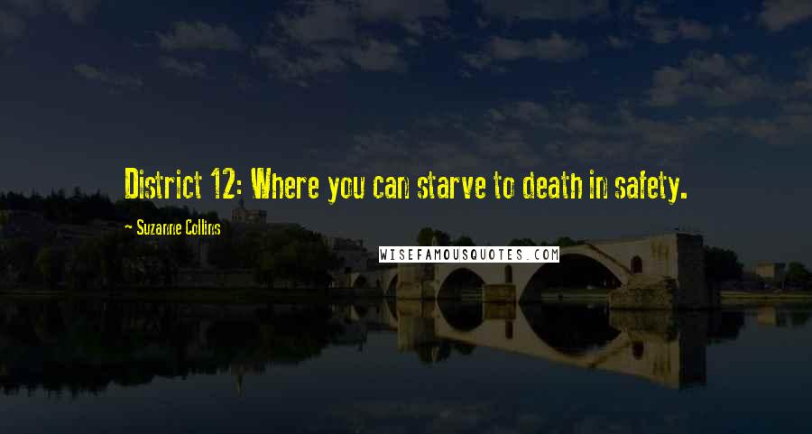 Suzanne Collins Quotes: District 12: Where you can starve to death in safety.