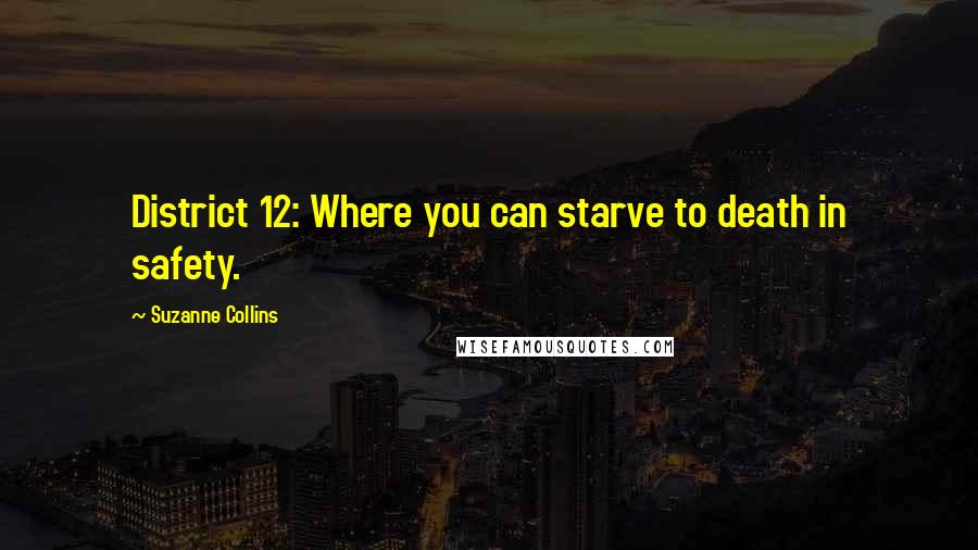 Suzanne Collins Quotes: District 12: Where you can starve to death in safety.