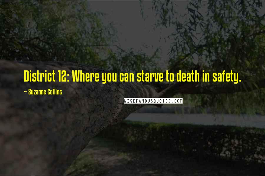 Suzanne Collins Quotes: District 12: Where you can starve to death in safety.