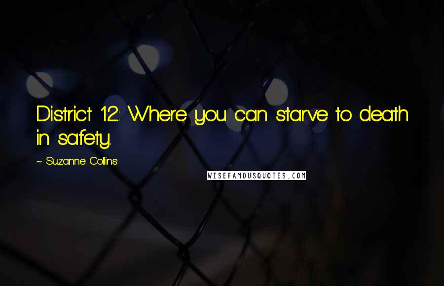 Suzanne Collins Quotes: District 12: Where you can starve to death in safety.