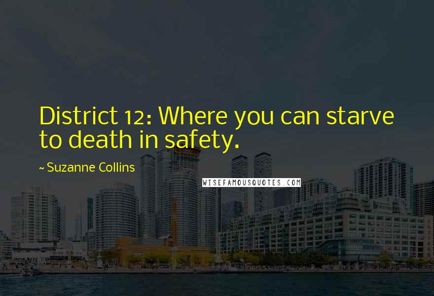 Suzanne Collins Quotes: District 12: Where you can starve to death in safety.