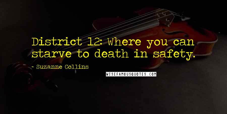 Suzanne Collins Quotes: District 12: Where you can starve to death in safety.