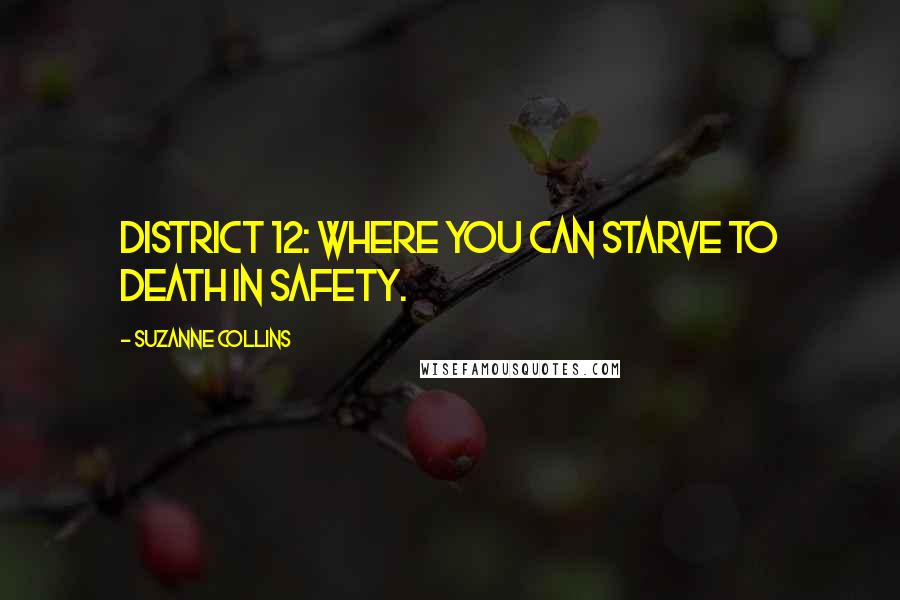 Suzanne Collins Quotes: District 12: Where you can starve to death in safety.
