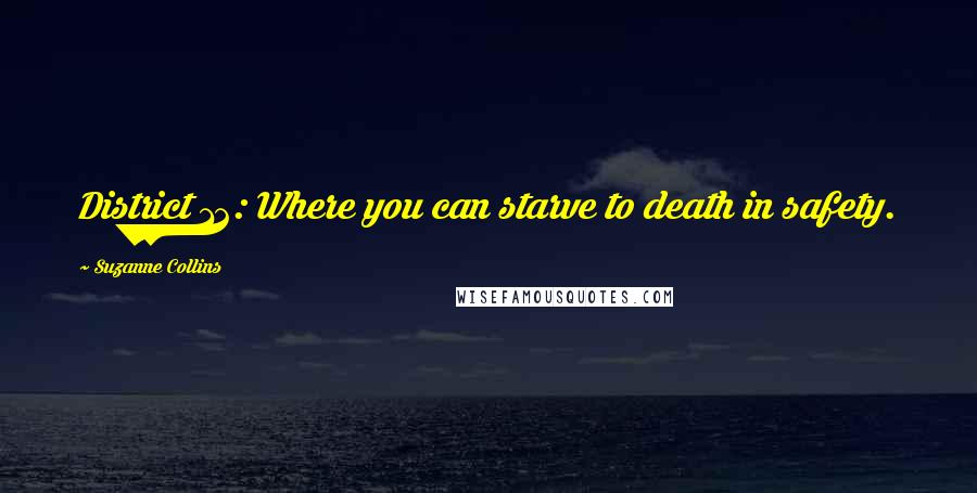 Suzanne Collins Quotes: District 12: Where you can starve to death in safety.