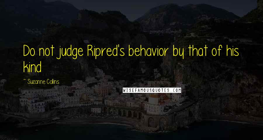 Suzanne Collins Quotes: Do not judge Ripred's behavior by that of his kind