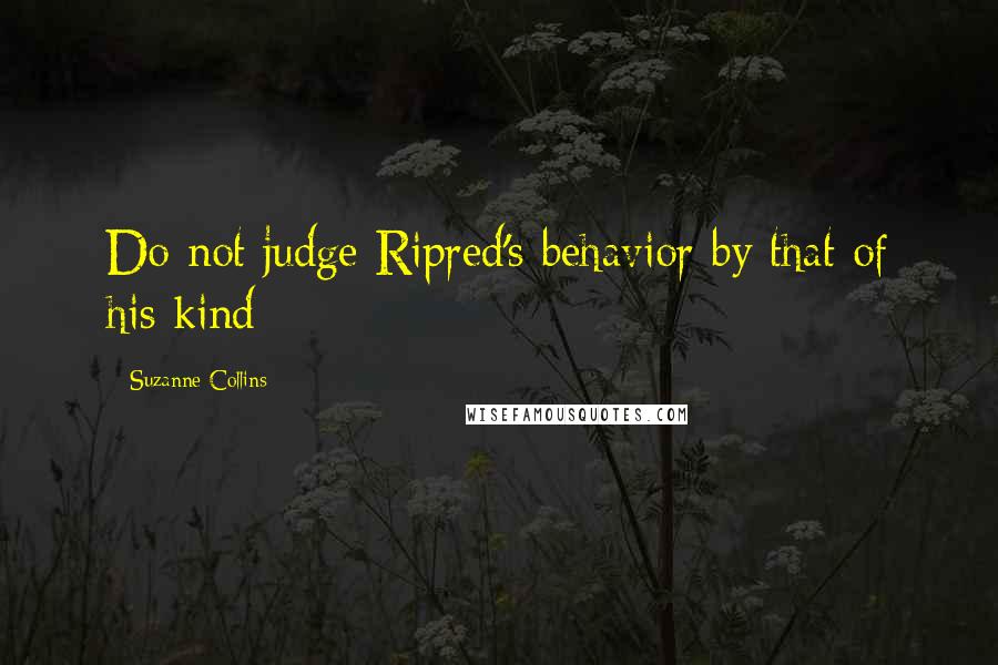 Suzanne Collins Quotes: Do not judge Ripred's behavior by that of his kind