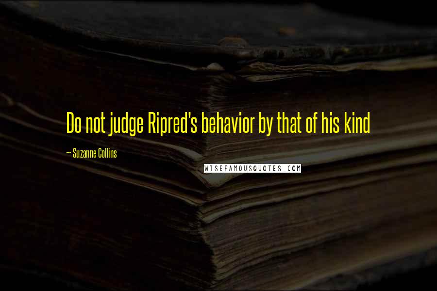 Suzanne Collins Quotes: Do not judge Ripred's behavior by that of his kind