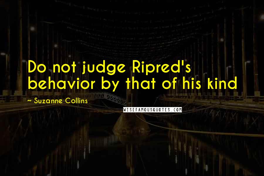 Suzanne Collins Quotes: Do not judge Ripred's behavior by that of his kind