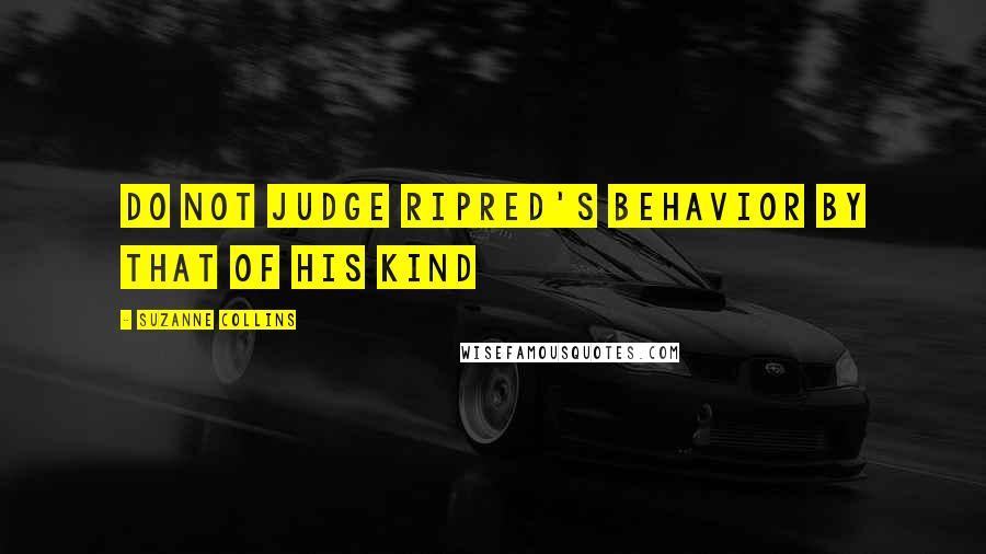 Suzanne Collins Quotes: Do not judge Ripred's behavior by that of his kind