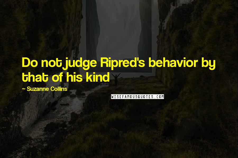 Suzanne Collins Quotes: Do not judge Ripred's behavior by that of his kind