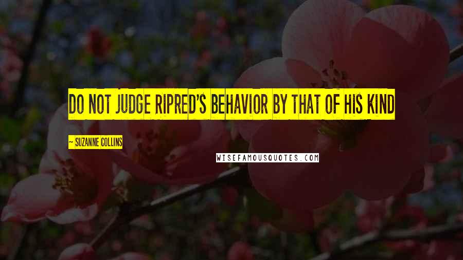 Suzanne Collins Quotes: Do not judge Ripred's behavior by that of his kind