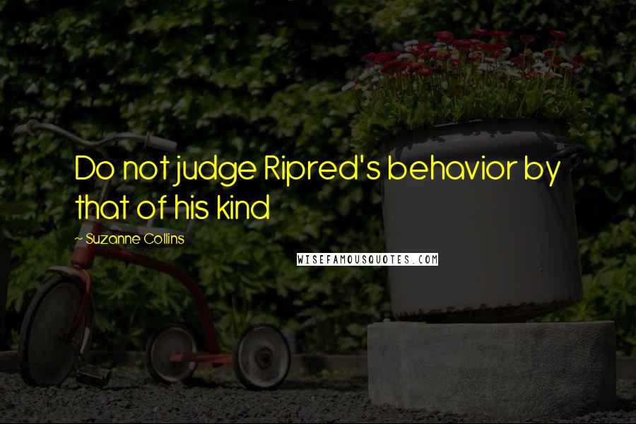 Suzanne Collins Quotes: Do not judge Ripred's behavior by that of his kind