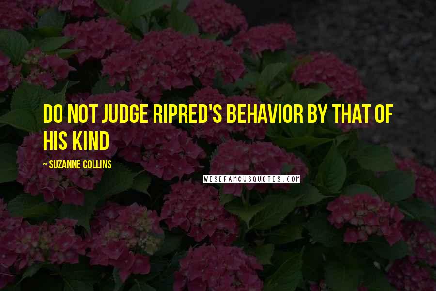 Suzanne Collins Quotes: Do not judge Ripred's behavior by that of his kind