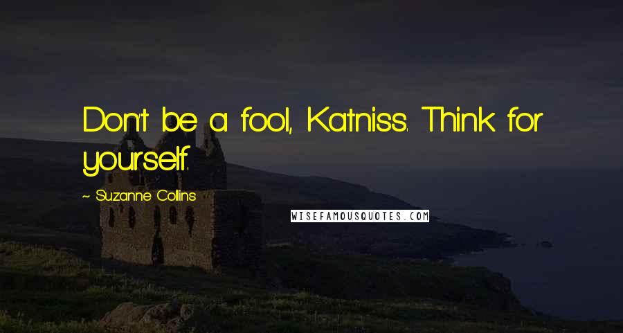 Suzanne Collins Quotes: Don't be a fool, Katniss. Think for yourself.