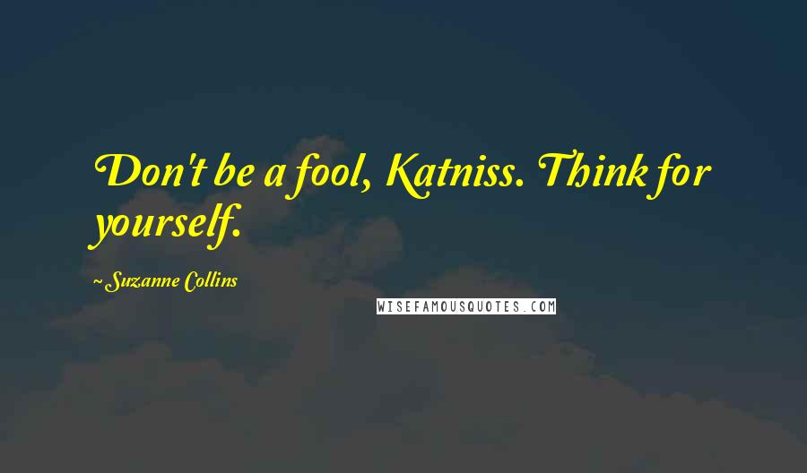 Suzanne Collins Quotes: Don't be a fool, Katniss. Think for yourself.