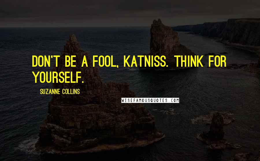 Suzanne Collins Quotes: Don't be a fool, Katniss. Think for yourself.