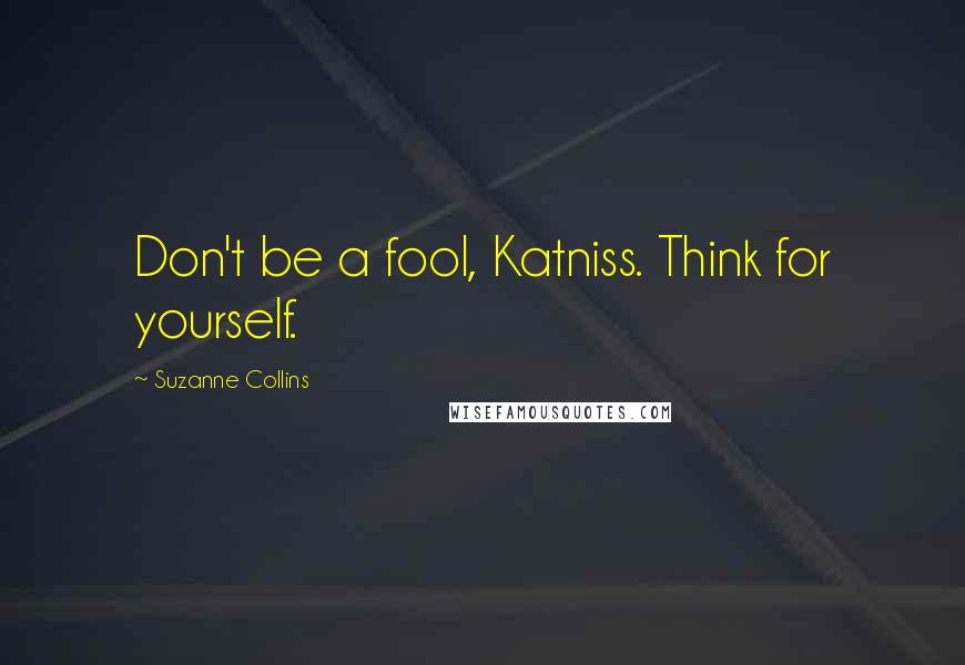 Suzanne Collins Quotes: Don't be a fool, Katniss. Think for yourself.