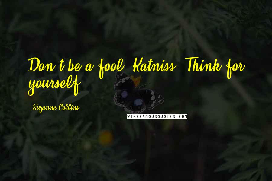 Suzanne Collins Quotes: Don't be a fool, Katniss. Think for yourself.