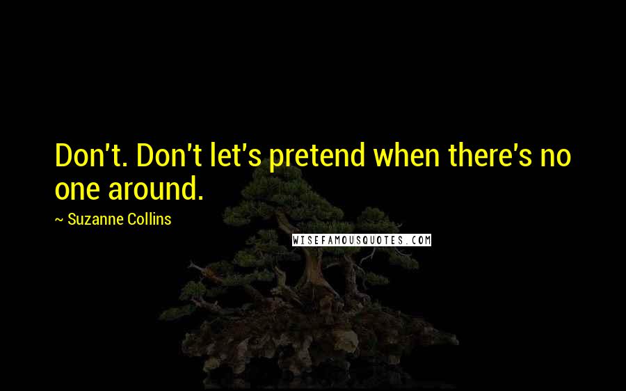 Suzanne Collins Quotes: Don't. Don't let's pretend when there's no one around.