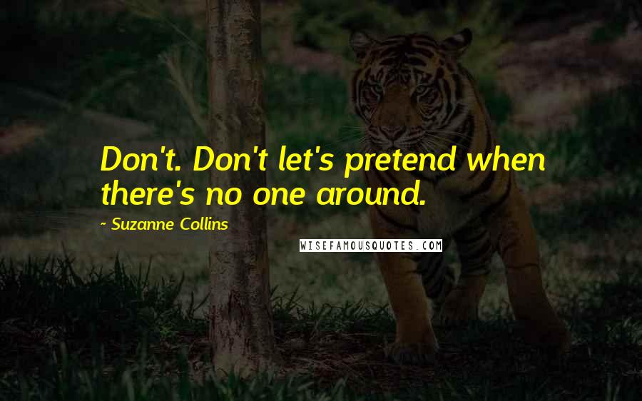 Suzanne Collins Quotes: Don't. Don't let's pretend when there's no one around.