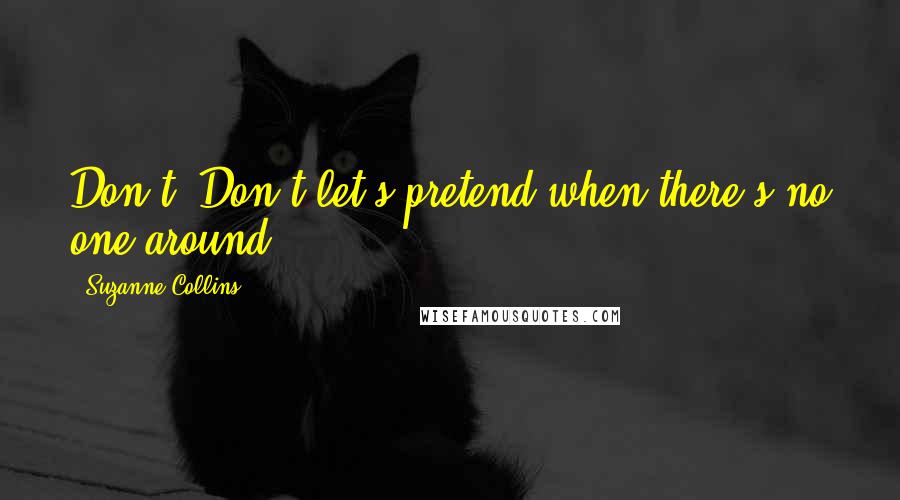 Suzanne Collins Quotes: Don't. Don't let's pretend when there's no one around.