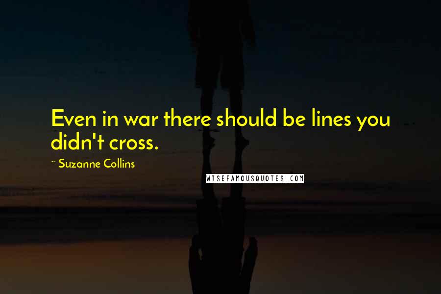 Suzanne Collins Quotes: Even in war there should be lines you didn't cross.