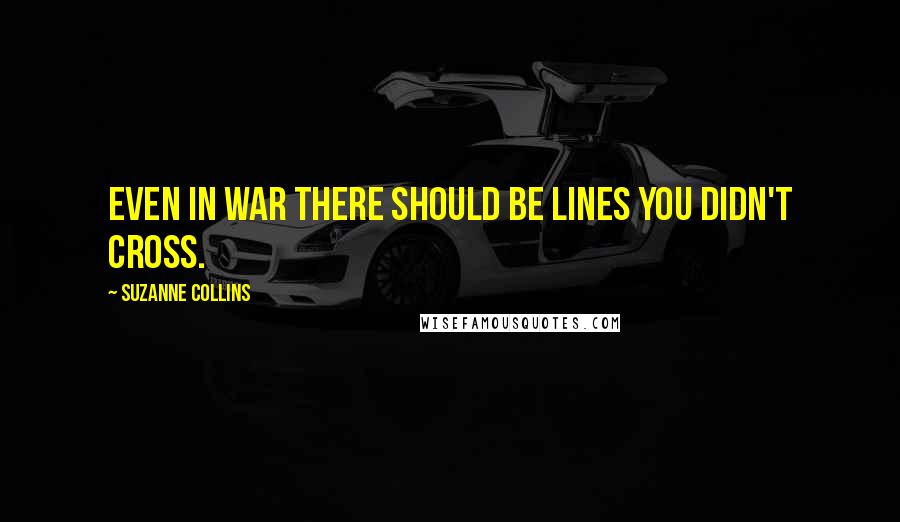 Suzanne Collins Quotes: Even in war there should be lines you didn't cross.