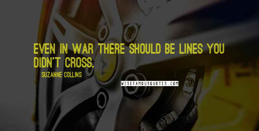 Suzanne Collins Quotes: Even in war there should be lines you didn't cross.