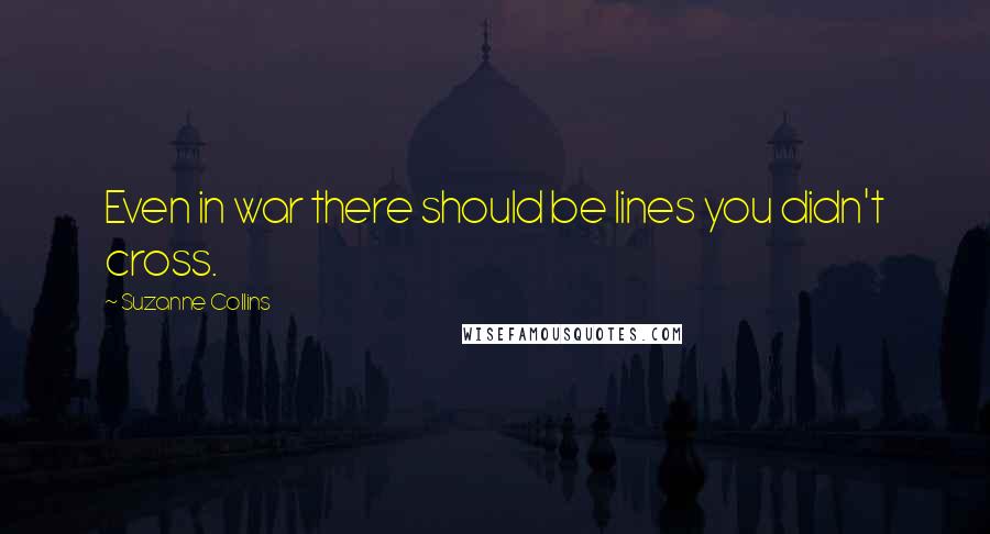 Suzanne Collins Quotes: Even in war there should be lines you didn't cross.