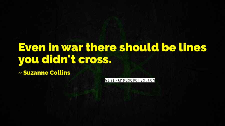 Suzanne Collins Quotes: Even in war there should be lines you didn't cross.