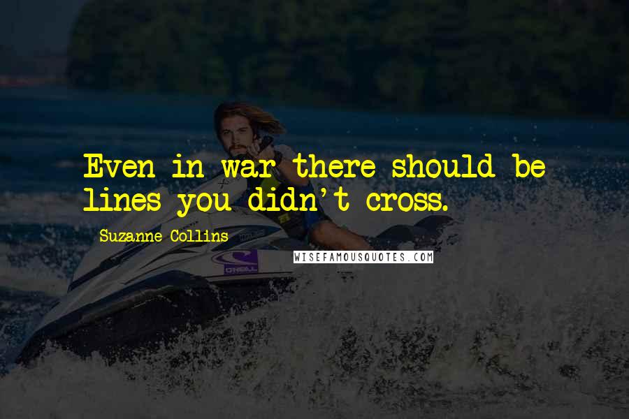 Suzanne Collins Quotes: Even in war there should be lines you didn't cross.