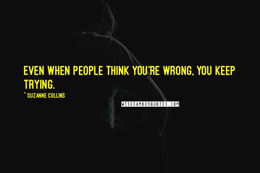 Suzanne Collins Quotes: Even when people think you're wrong, you keep trying.