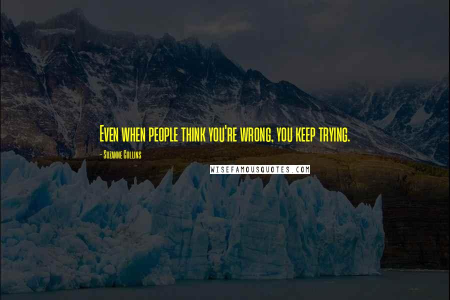 Suzanne Collins Quotes: Even when people think you're wrong, you keep trying.