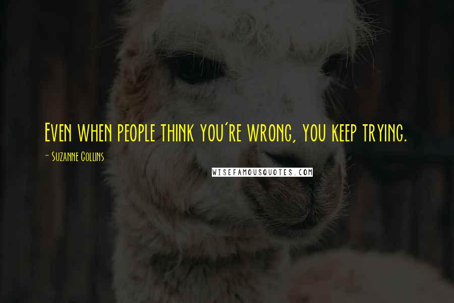 Suzanne Collins Quotes: Even when people think you're wrong, you keep trying.