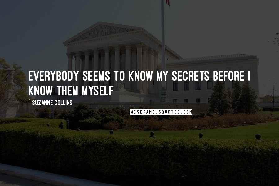 Suzanne Collins Quotes: Everybody seems to know my secrets before I know them myself