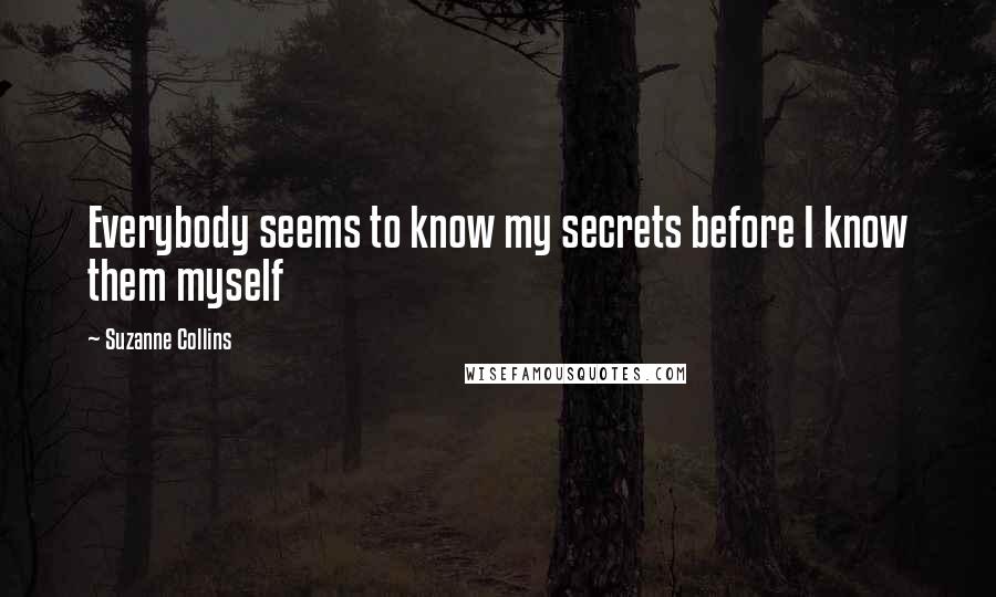 Suzanne Collins Quotes: Everybody seems to know my secrets before I know them myself
