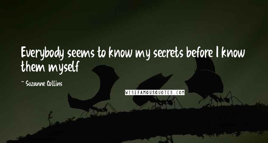 Suzanne Collins Quotes: Everybody seems to know my secrets before I know them myself