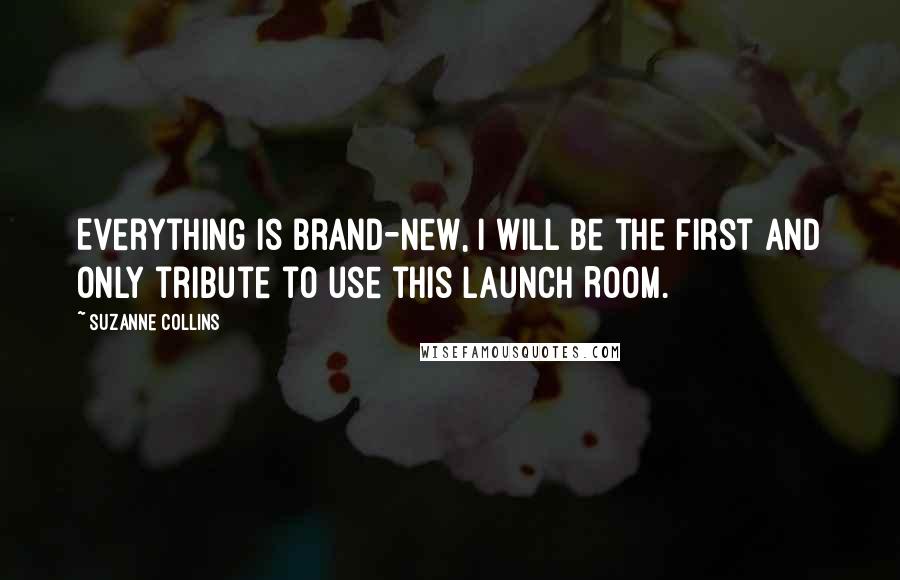 Suzanne Collins Quotes: Everything is brand-new, I will be the first and only tribute to use this Launch Room.