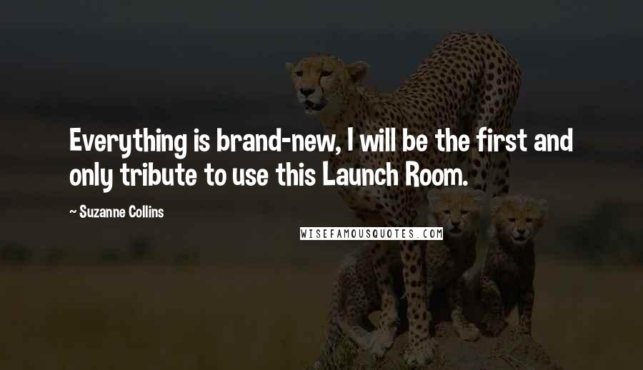 Suzanne Collins Quotes: Everything is brand-new, I will be the first and only tribute to use this Launch Room.