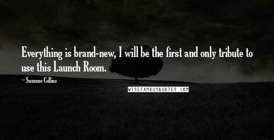 Suzanne Collins Quotes: Everything is brand-new, I will be the first and only tribute to use this Launch Room.