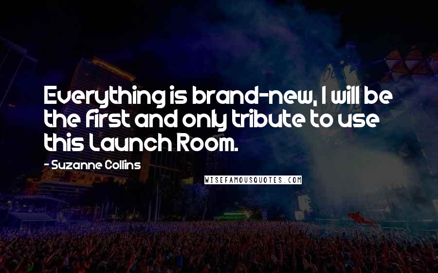 Suzanne Collins Quotes: Everything is brand-new, I will be the first and only tribute to use this Launch Room.